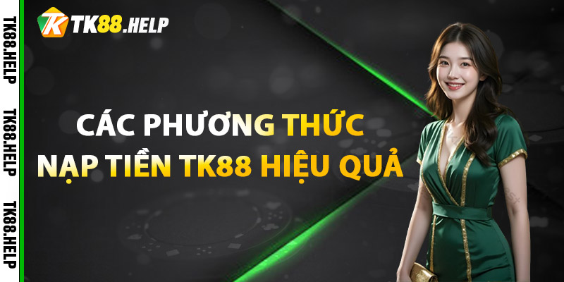 Nạp Tiền TK88 Siêu Tốc – Bắt Đầu Cá Cược Không Chờ Đợi 1 Các phương thức nạp tiền TK88 hiệu quả
