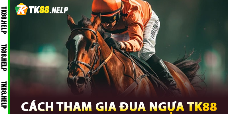 Đua Ngựa TK88 – Tốc Độ, Kịch Tính Và Đầy Hứa Hẹn 1 Cách Tham Gia Đua Ngựa TK88