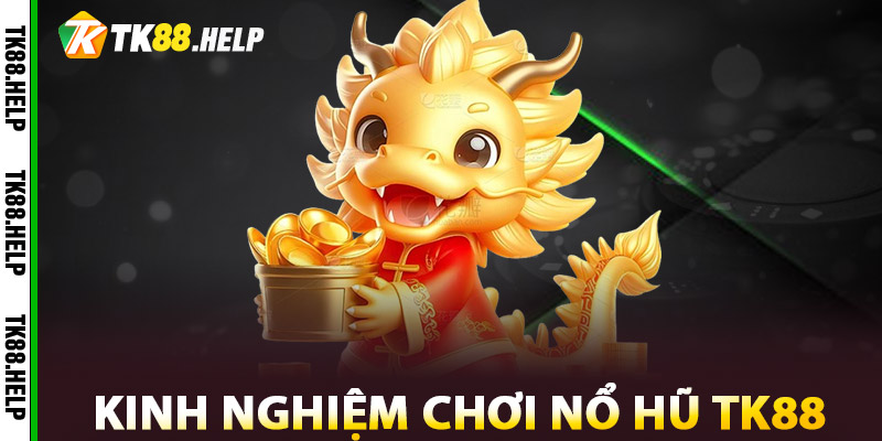 Kinh Nghiệm Chơi Nổ Hũ TK88